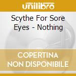 Scythe For Sore Eyes - Nothing cd musicale di Scythe For Sore Eyes