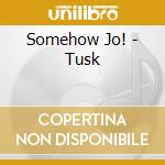 Somehow Jo! - Tusk cd musicale