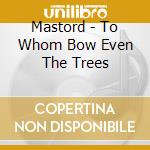 Mastord - To Whom Bow Even The Trees cd