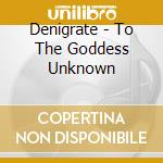 Denigrate - To The Goddess Unknown cd