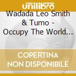 Wadada Leo Smith & Tumo - Occupy The World (2 Cd) cd musicale di Wadada Leo Smith & Tumo