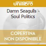 Damn Seagulls - Soul Politics cd musicale