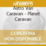 Astro Van Caravan - Planet Caravan cd