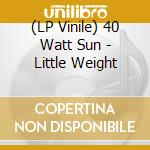 (LP Vinile) 40 Watt Sun - Little Weight vinile