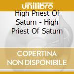 High Priest Of Saturn - High Priest Of Saturn cd musicale di High Priest Of Saturn