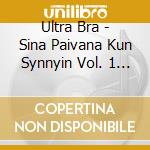 Ultra Bra - Sina Paivana Kun Synnyin Vol. 1 (2 Lp) cd musicale di Ultra Bra