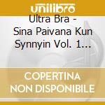 Ultra Bra - Sina Paivana Kun Synnyin Vol. 1 (2 Lp) cd