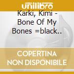 Karki, Kimi - Bone Of My Bones =black.. cd musicale di Karki, Kimi
