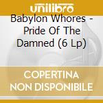 Babylon Whores - Pride Of The Damned (6 Lp)