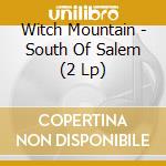 Witch Mountain - South Of Salem (2 Lp) cd musicale di Witch Mountain