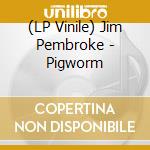 (LP Vinile) Jim Pembroke - Pigworm vinile