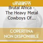 Brutal Africa - The Heavy Metal Cowboys Of Botswana cd