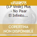 (LP Vinile) Plus - No Pisar El Infinito (Lp+7