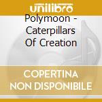 Polymoon - Caterpillars Of Creation cd