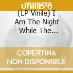 (LP Vinile) I Am The Night - While The Gods Are Sleeping vinile