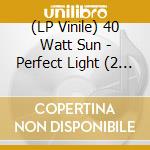 (LP Vinile) 40 Watt Sun - Perfect Light (2 Lp) vinile
