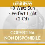 40 Watt Sun - Perfect Light (2 Cd) cd
