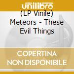 (LP Vinile) Meteors - These Evil Things lp vinile