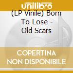 (LP Vinile) Born To Lose - Old Scars lp vinile