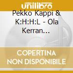 Pekko Kappi & K:H:H:L - Ola Kerran Ryytimaassa... cd