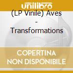 (LP Vinile) Aves - Transformations vinile