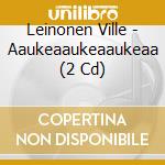 Leinonen Ville - Aaukeaaukeaaukeaa (2 Cd) cd