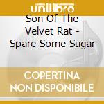 Son Of The Velvet Rat - Spare Some Sugar cd