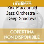 Kirk Macdonald Jazz Orchestra - Deep Shadows cd