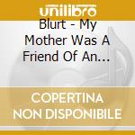 Blurt - My Mother Was A Friend Of An Enemy Of The People cd