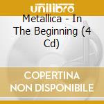 Metallica - In The Beginning (4 Cd) cd musicale