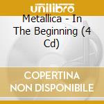 Metallica - In The Beginning (4 Cd) cd