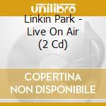 Linkin Park - Live On Air (2 Cd) cd