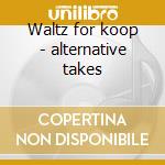 Waltz for koop - alternative takes cd