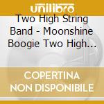 Two High String Band - Moonshine Boogie Two High String Band cd musicale di Two High String Band