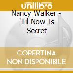 Nancy Walker - 'Til Now Is Secret cd musicale di Nancy Walker