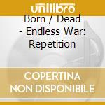 Born / Dead - Endless War: Repetition cd