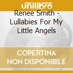 Renee Smith - Lullabies For My Little Angels cd musicale di Renee Smith