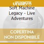 Soft Machine Legacy - Live Adventures cd