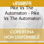 Pike Vs The Automaton - Pike Vs The Automaton cd