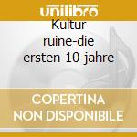 Kultur ruine-die ersten 10 jahre cd