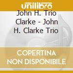 John H. Trio Clarke - John H. Clarke Trio cd