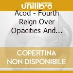 Acod - Fourth Reign Over Opacities And Beyond cd