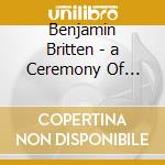 Benjamin Britten - a Ceremony Of Carols cd musicale di Voci Nobili