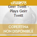 Geirr Tveitt - Plays Geirr Tveitt cd musicale di Geirr Tveitt