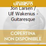 Jon Larsen / Ulf Wakenius - Guitaresque cd musicale di Jon Larsen / Ulf Wakenius