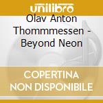 Olav Anton Thommmessen - Beyond Neon cd musicale di Olav Anton Thommmessen