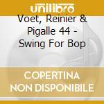 Voet, Reinier & Pigalle 44 - Swing For Bop cd musicale di Voet, Reinier & Pigalle 44