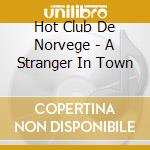 Hot Club De Norvege - A Stranger In Town cd musicale di Hot Club De Norvege