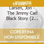 Larsen, Jon - The Jimmy Carl Black Story (2 Cd) cd