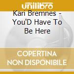 Kari Bremnes - You'D Have To Be Here cd musicale di Bremnes Kari